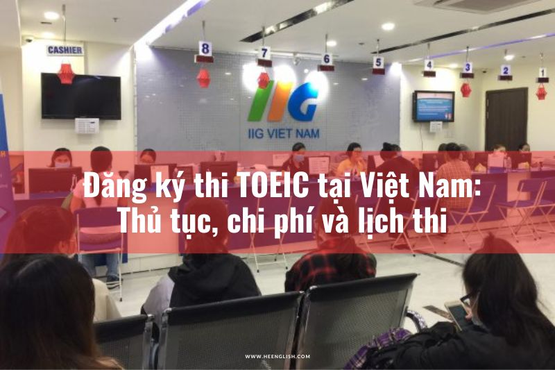 Đăng ký thi TOEIC tại Việt Nam Thủ tục, chi phí và lịch thi