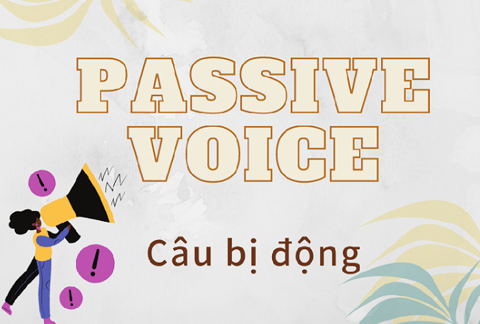 Câu bị động (Passive Voice) - Tổng hợp cách dùng, cấu trúc, các dạng đặc biệt và bài tập có đáp án
