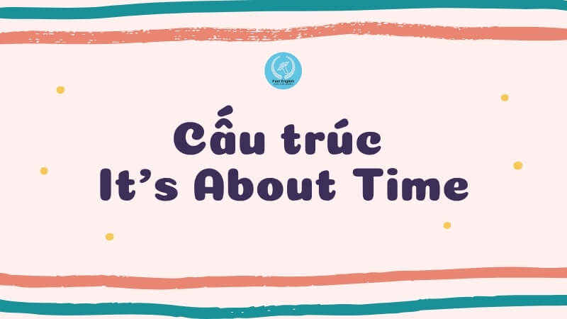 cau-truc-it's-about-time-trong-tieng-anh