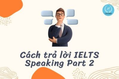 Cách trả lời IELTS Speaking Part 2