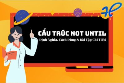 Cấu Trúc Not Until Định Nghĩa, Cách Dùng & Bài Tập Chi Tiết!