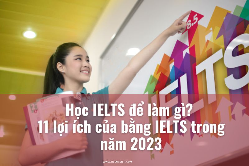 Học IELTS để làm gì 11 lợi ích của bằng IELTS trong năm 2023